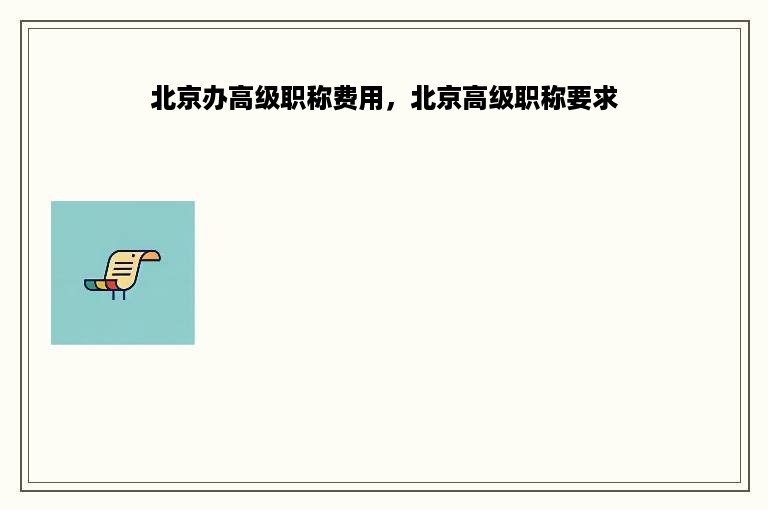 北京办高级职称费用，北京高级职称要求
