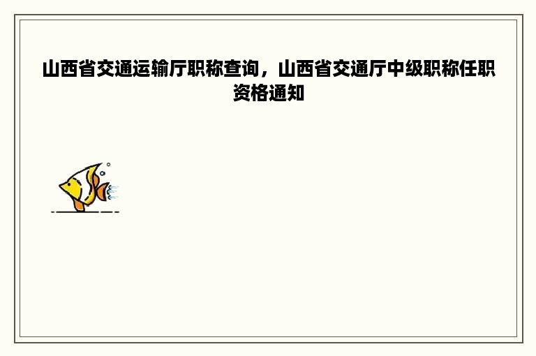 山西省交通运输厅职称查询，山西省交通厅中级职称任职资格通知
