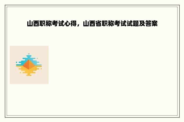 山西职称考试心得，山西省职称考试试题及答案
