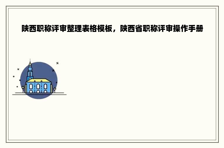 陕西职称评审整理表格模板，陕西省职称评审操作手册