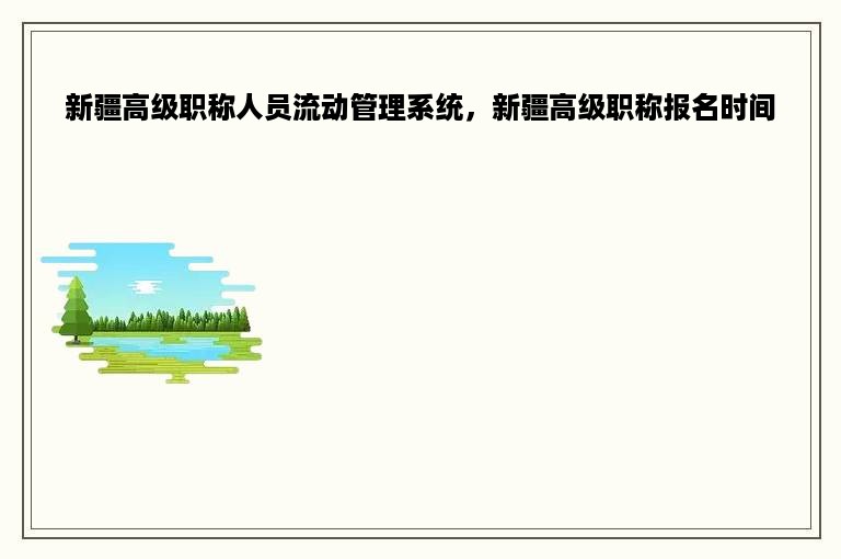 新疆高级职称人员流动管理系统，新疆高级职称报名时间