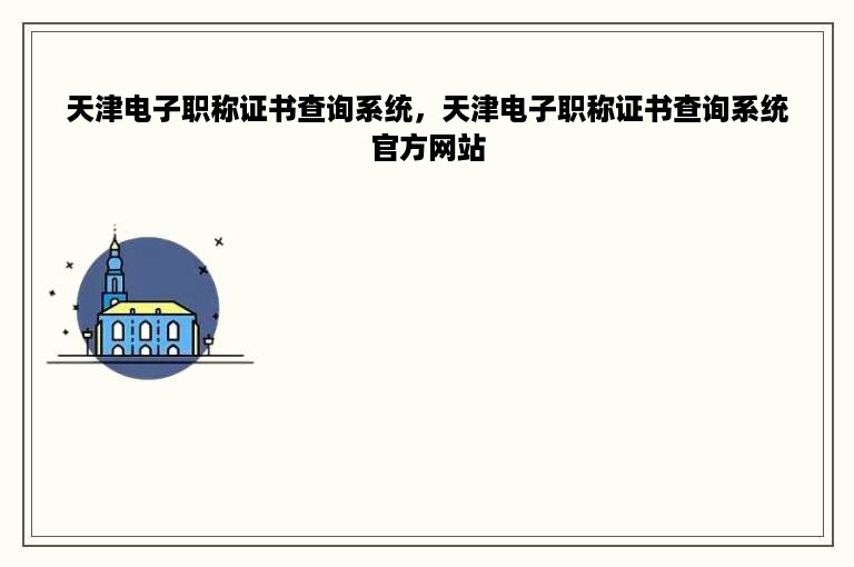 天津电子职称证书查询系统，天津电子职称证书查询系统官方网站