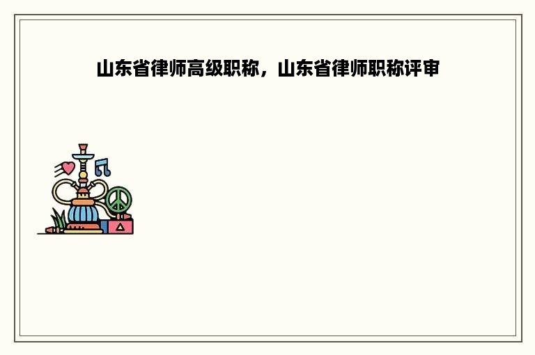 山东省律师高级职称，山东省律师职称评审