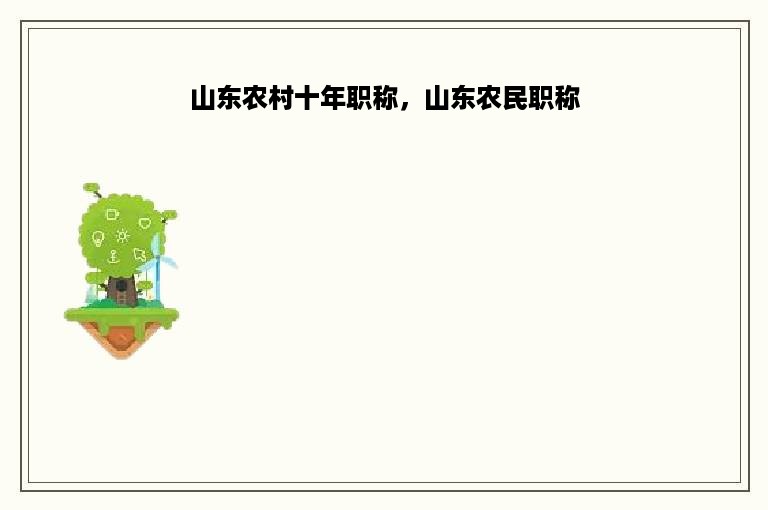 山东农村十年职称，山东农民职称