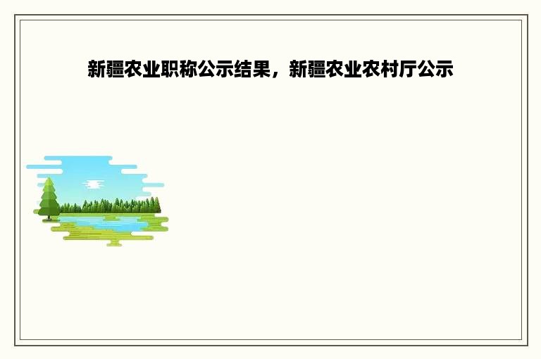 新疆农业职称公示结果，新疆农业农村厅公示