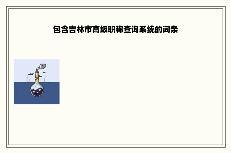 包含吉林市高级职称查询系统的词条