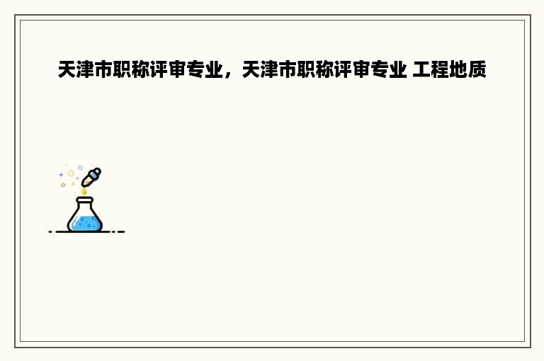 天津市职称评审专业，天津市职称评审专业 工程地质