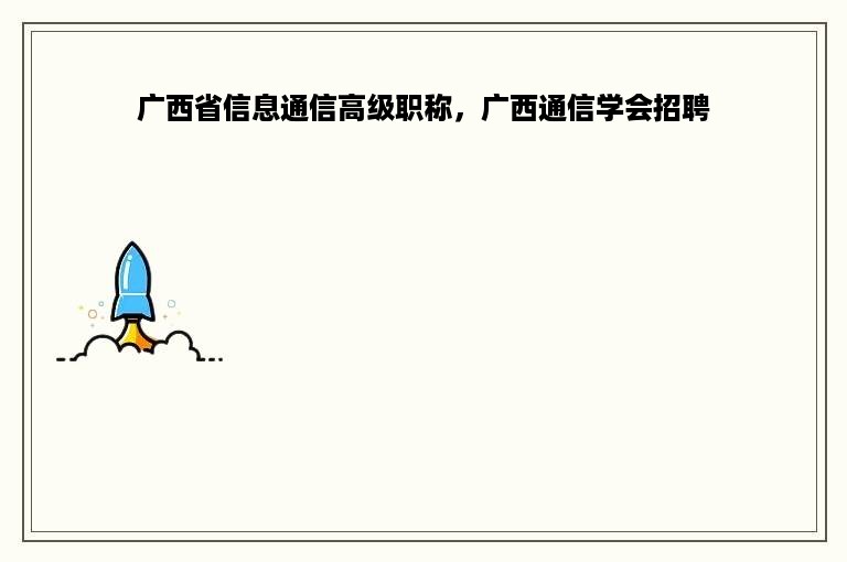 广西省信息通信高级职称，广西通信学会招聘