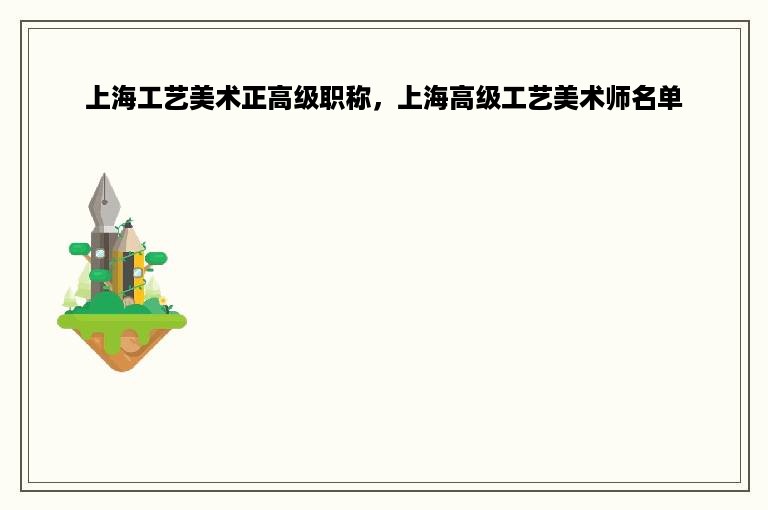 上海工艺美术正高级职称，上海高级工艺美术师名单