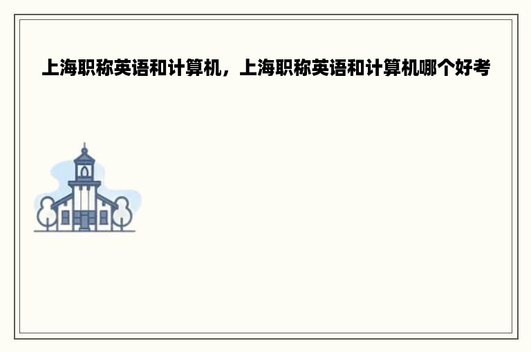 上海职称英语和计算机，上海职称英语和计算机哪个好考