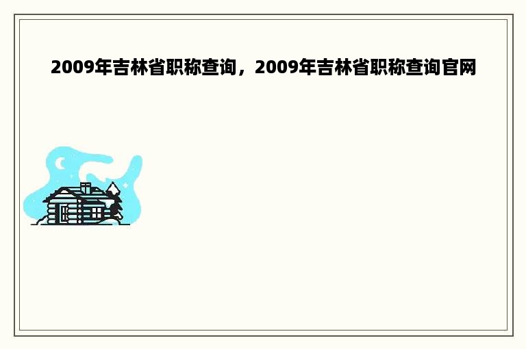 2009年吉林省职称查询，2009年吉林省职称查询官网