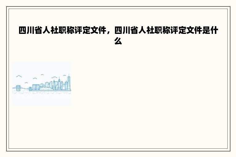 四川省人社职称评定文件，四川省人社职称评定文件是什么
