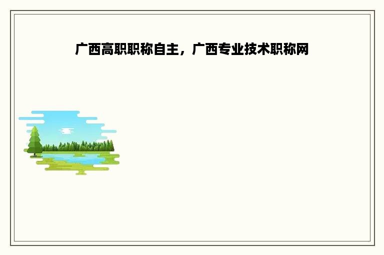 广西高职职称自主，广西专业技术职称网