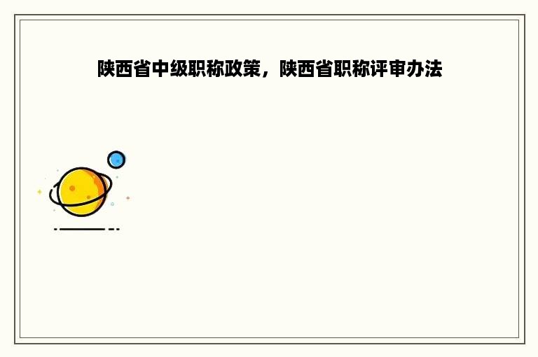 陕西省中级职称政策，陕西省职称评审办法