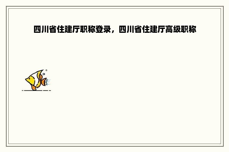 四川省住建厅职称登录，四川省住建厅高级职称