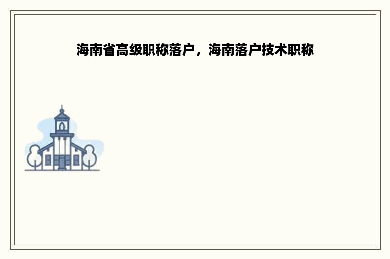 海南省高级职称落户，海南落户技术职称