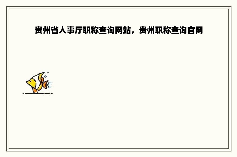 贵州省人事厅职称查询网站，贵州职称查询官网
