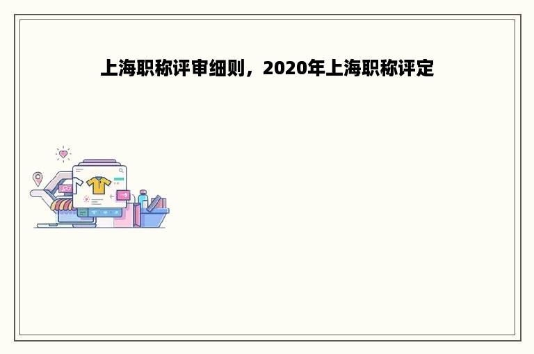 上海职称评审细则，2020年上海职称评定