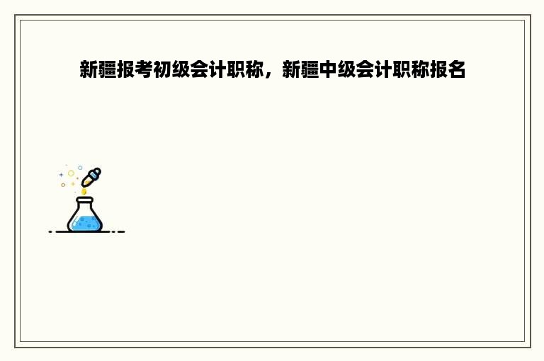 新疆报考初级会计职称，新疆中级会计职称报名