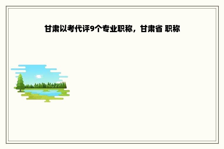 甘肃以考代评9个专业职称，甘肃省 职称