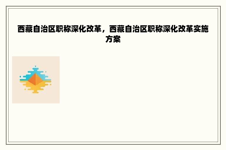 西藏自治区职称深化改革，西藏自治区职称深化改革实施方案