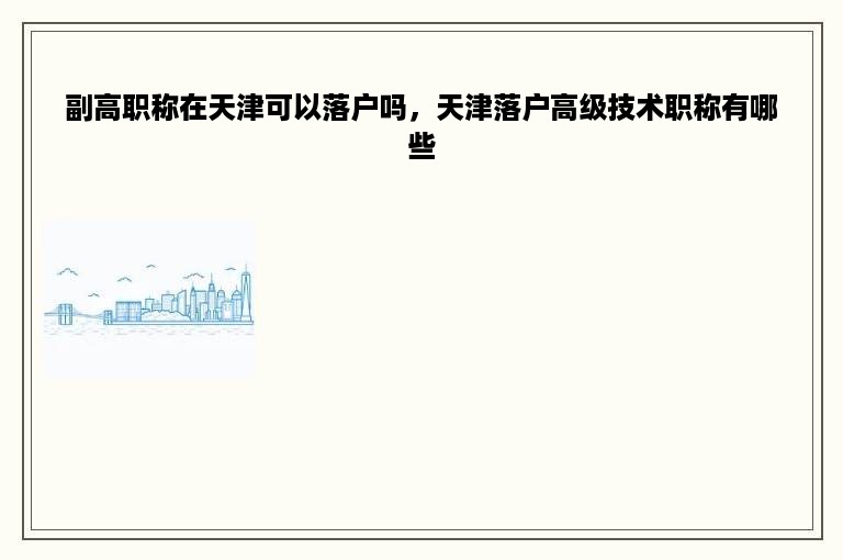 副高职称在天津可以落户吗，天津落户高级技术职称有哪些