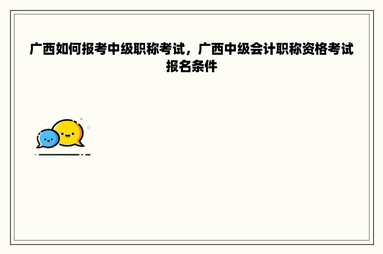 广西如何报考中级职称考试，广西中级会计职称资格考试报名条件