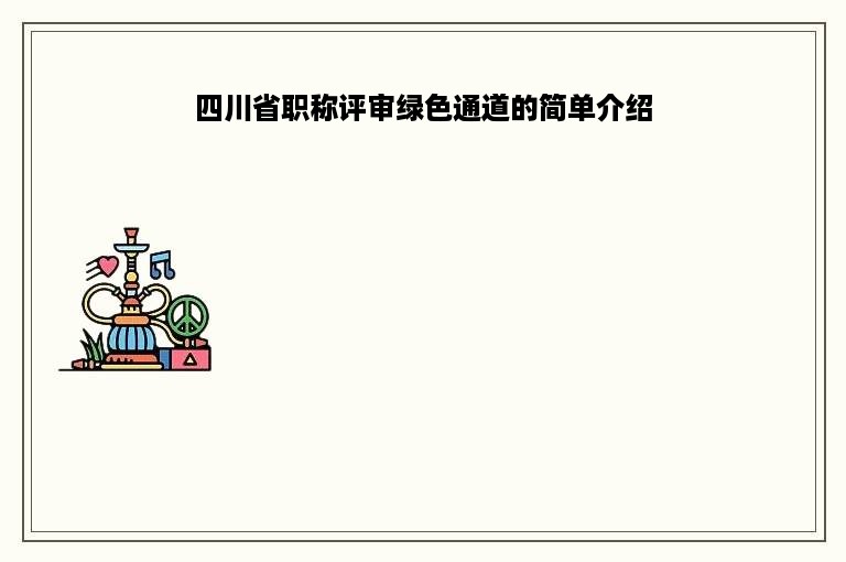 四川省职称评审绿色通道的简单介绍