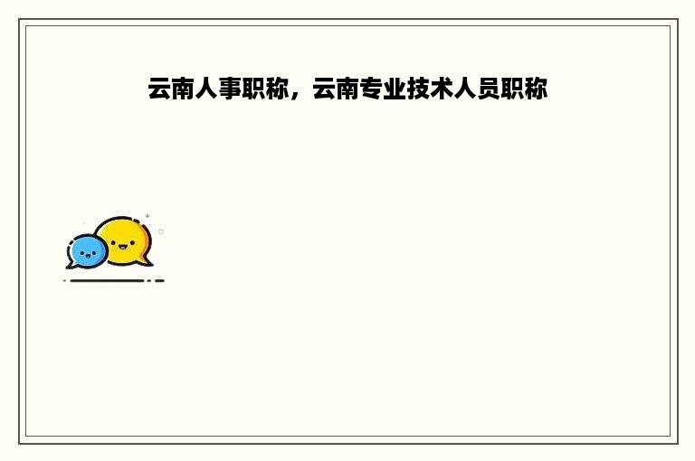 云南人事职称，云南专业技术人员职称