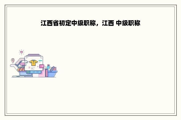 江西省初定中级职称，江西 中级职称