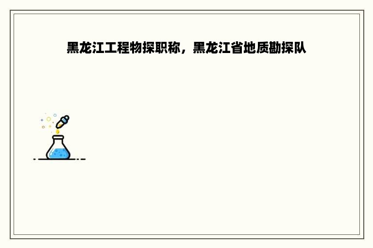 黑龙江工程物探职称，黑龙江省地质勘探队