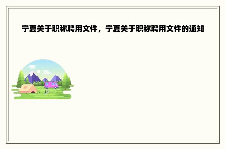 宁夏关于职称聘用文件，宁夏关于职称聘用文件的通知