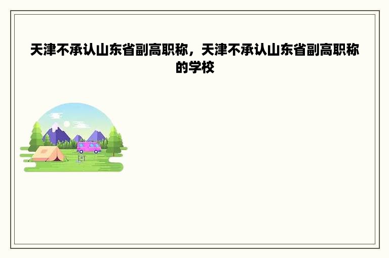 天津不承认山东省副高职称，天津不承认山东省副高职称的学校