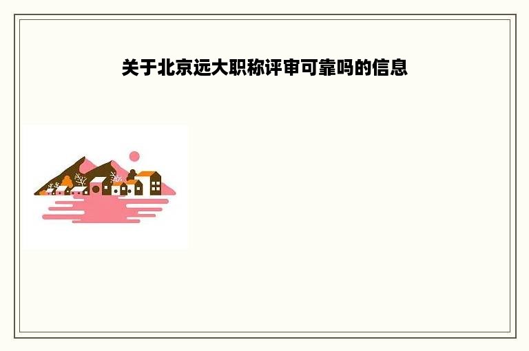 关于北京远大职称评审可靠吗的信息