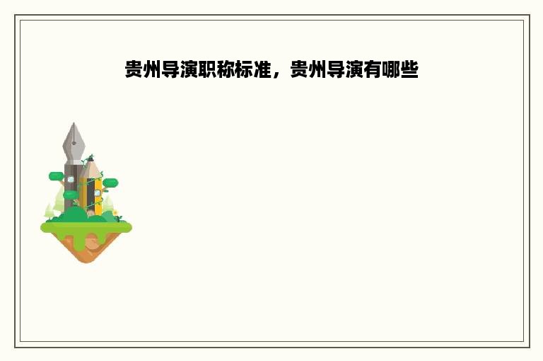 贵州导演职称标准，贵州导演有哪些