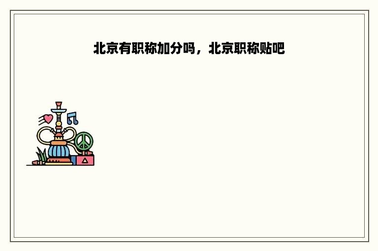 北京有职称加分吗，北京职称贴吧