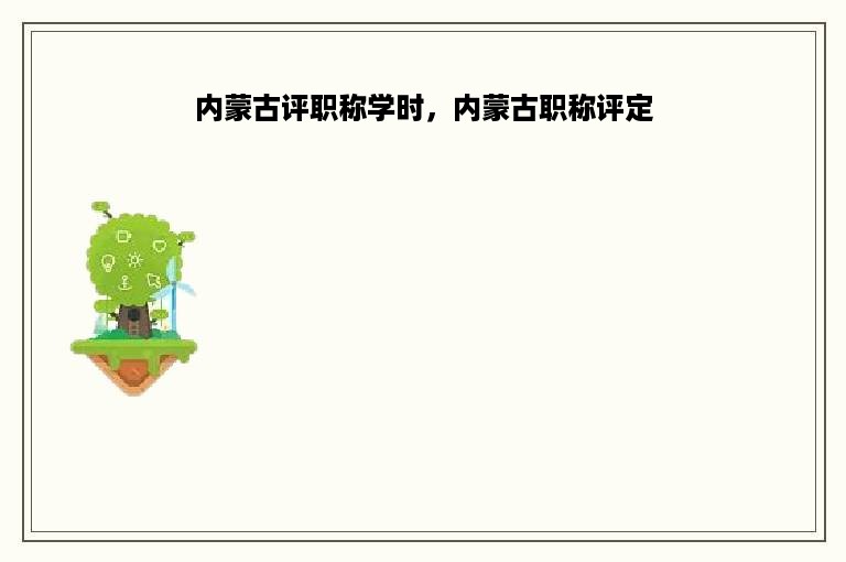 内蒙古评职称学时，内蒙古职称评定
