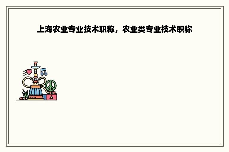 上海农业专业技术职称，农业类专业技术职称