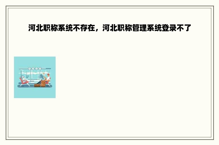 河北职称系统不存在，河北职称管理系统登录不了