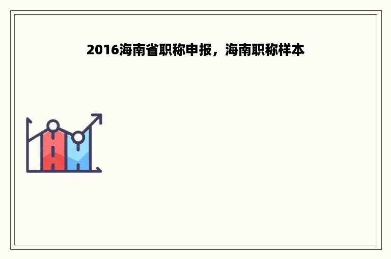 2016海南省职称申报，海南职称样本