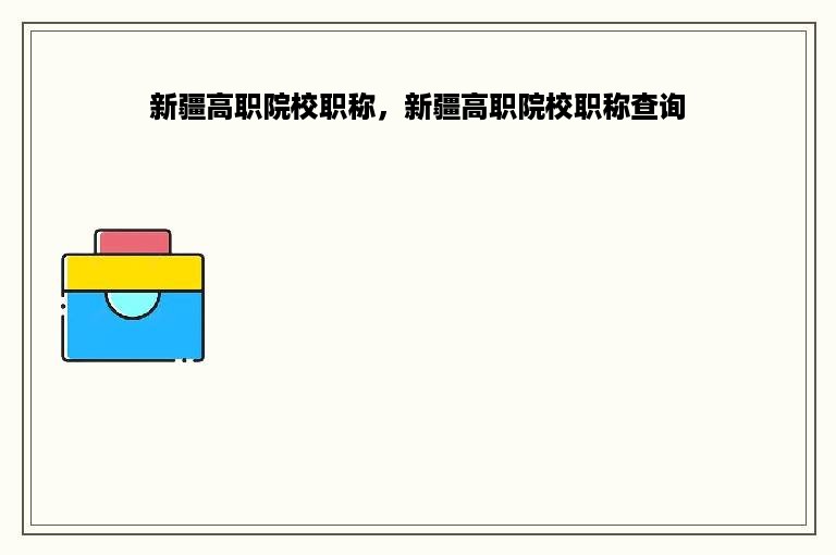 新疆高职院校职称，新疆高职院校职称查询