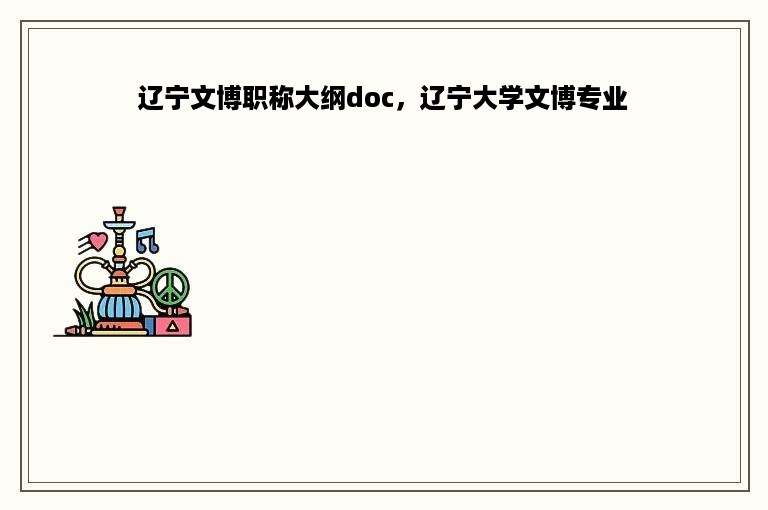 辽宁文博职称大纲doc，辽宁大学文博专业