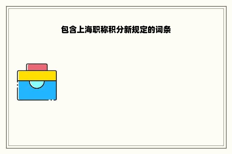 包含上海职称积分新规定的词条