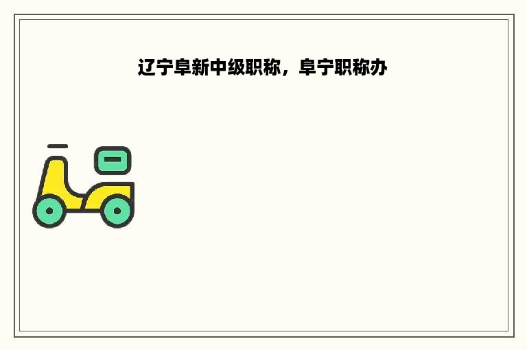 辽宁阜新中级职称，阜宁职称办