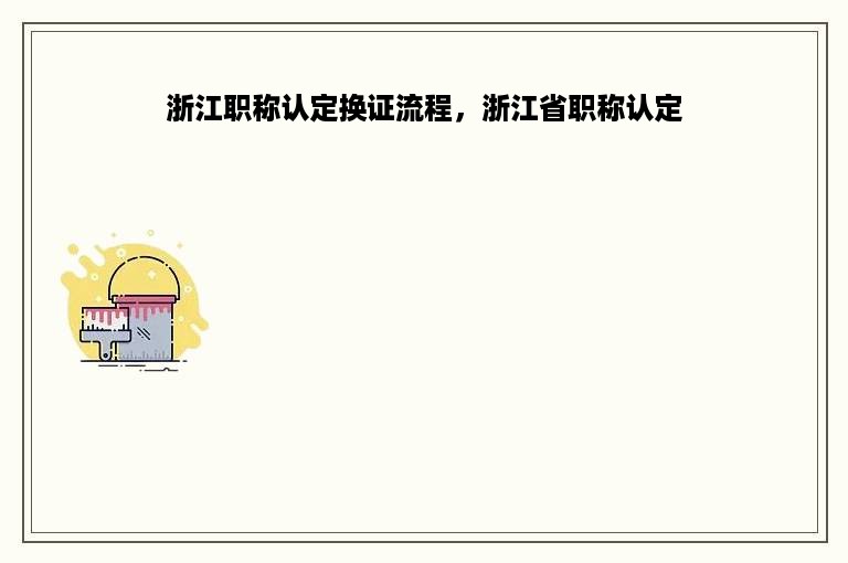 浙江职称认定换证流程，浙江省职称认定