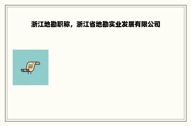 浙江地勘职称，浙江省地勘实业发展有限公司
