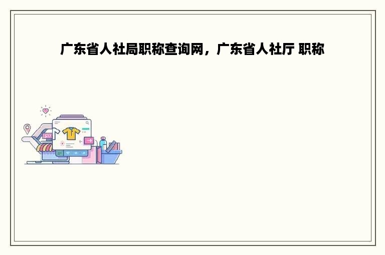 广东省人社局职称查询网，广东省人社厅 职称