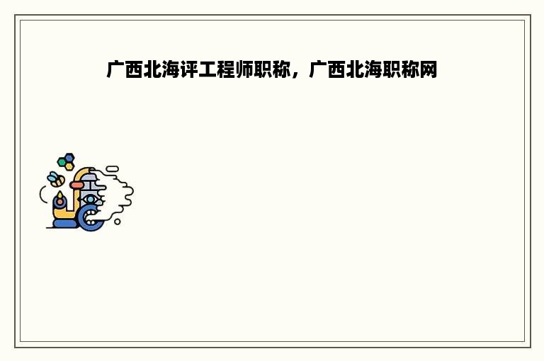 广西北海评工程师职称，广西北海职称网
