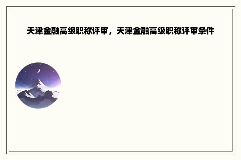 天津金融高级职称评审，天津金融高级职称评审条件