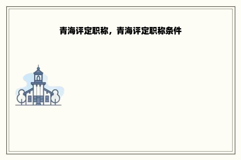 青海评定职称，青海评定职称条件